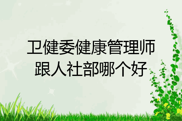 卫健委健康管理师跟人社部哪个好