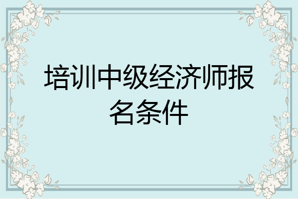 培训中级经济师报名条件