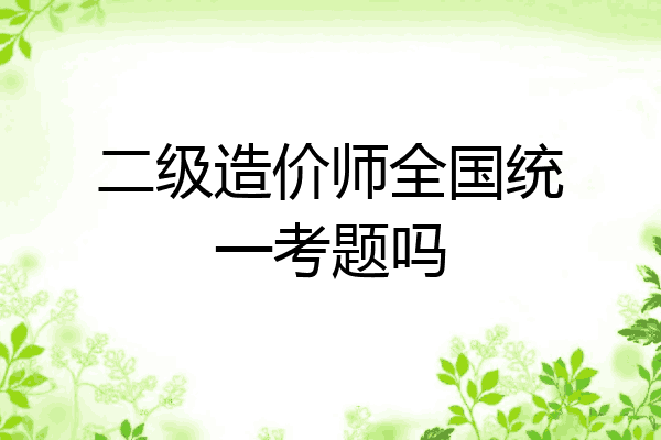 二级造价师全国统一考题吗