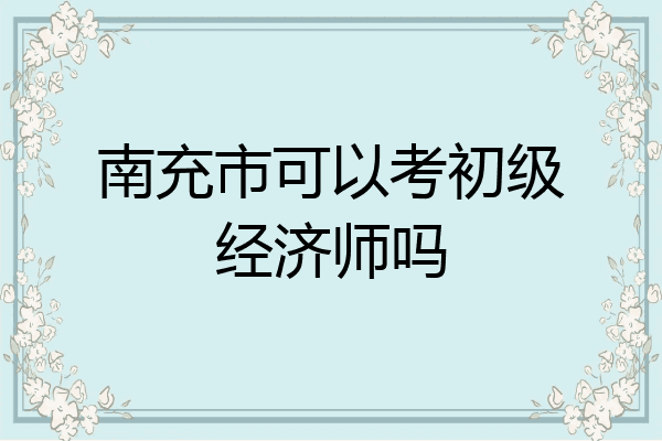 南充市可以考初级经济师吗