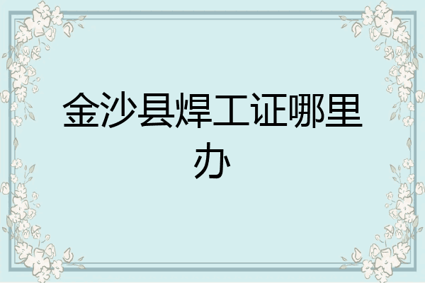 金沙县焊工证哪里办