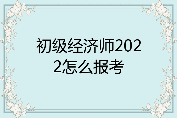 初级经济师2022怎么报考