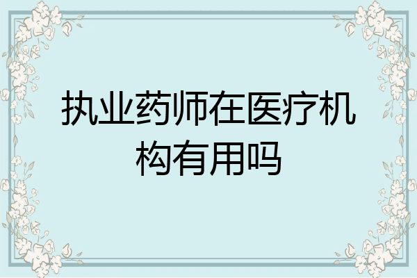 执业药师在医疗机构有用吗