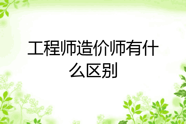 工程师造价师有什么区别