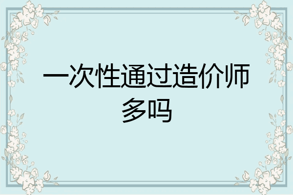 一次性通过造价师多吗