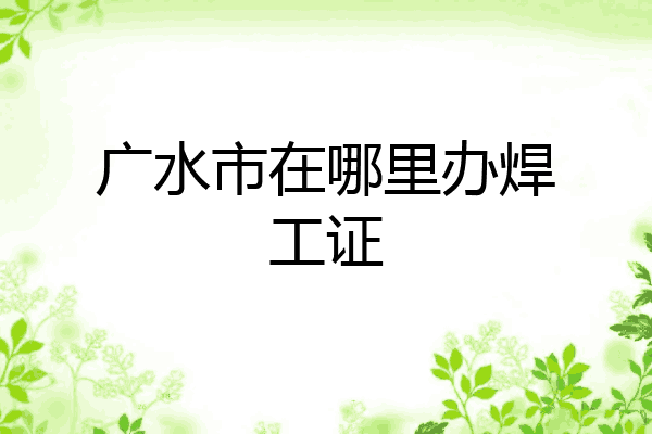 广水市在哪里办焊工证
