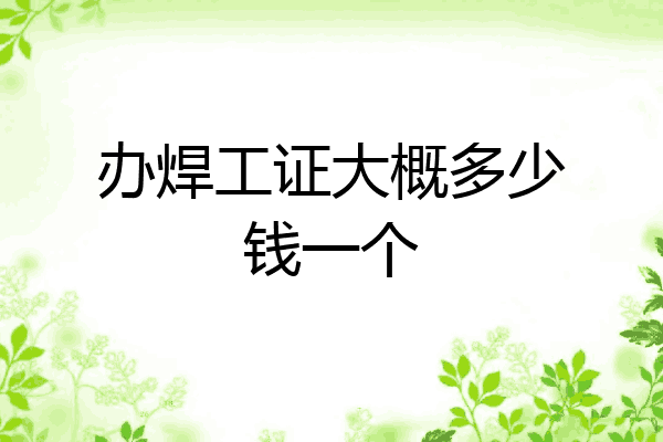 办焊工证大概多少钱一个