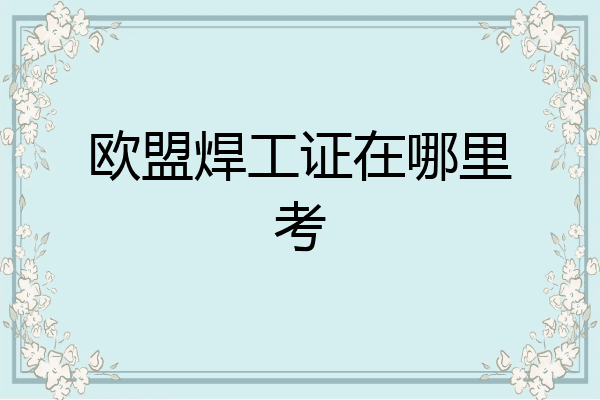 欧盟焊工证在哪里考