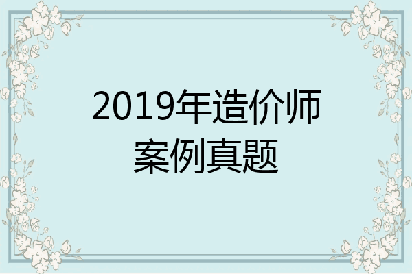 2019年造价师案例真题