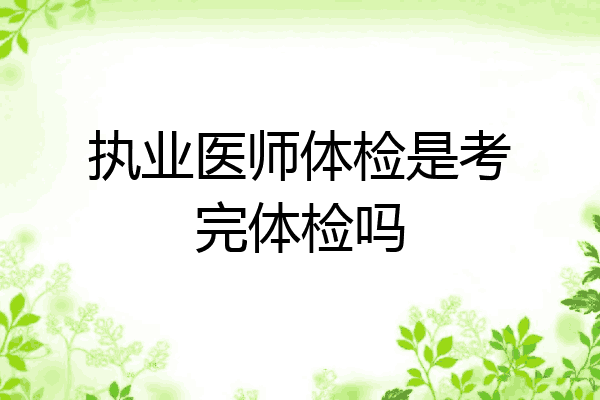 执业医师体检是考完体检吗