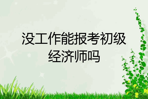 没工作能报考初级经济师吗