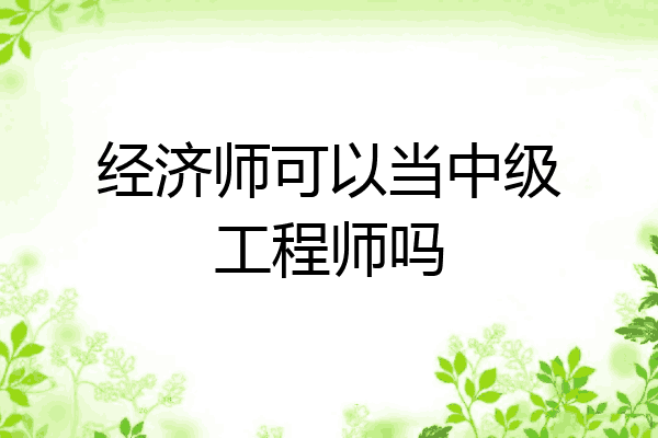 经济师可以当中级工程师吗