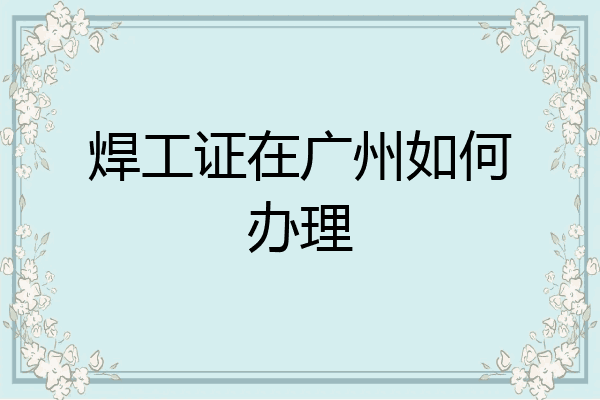 焊工证在广州如何办理