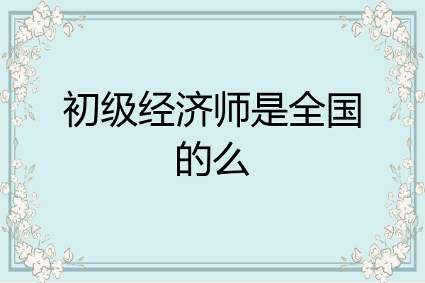 初级经济师是全国的么