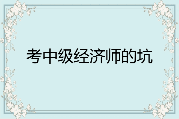 考中级经济师的坑