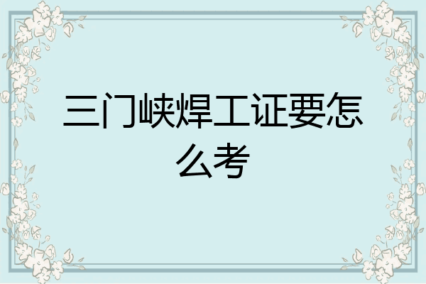 三门峡焊工证要怎么考