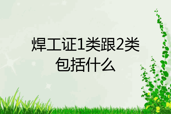 焊工证1类跟2类包括什么