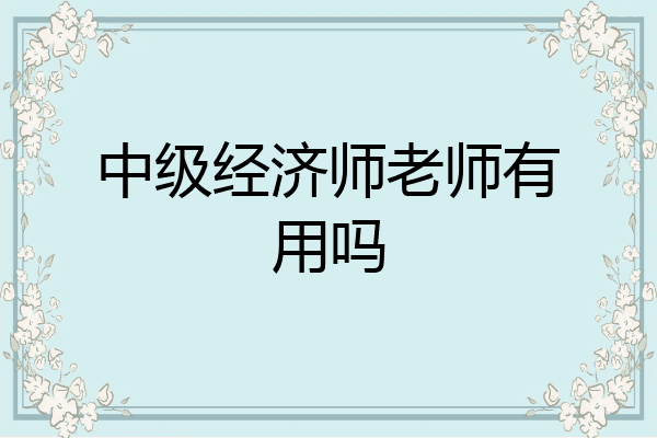 中级经济师老师有用吗