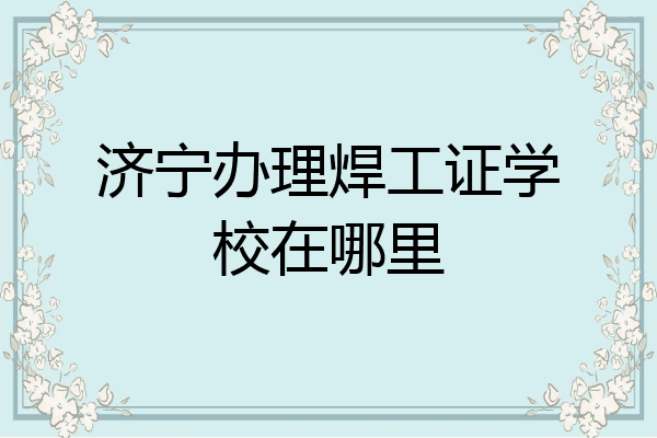 济宁办理焊工证学校在哪里