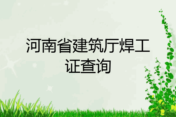 河南省建筑厅焊工证查询