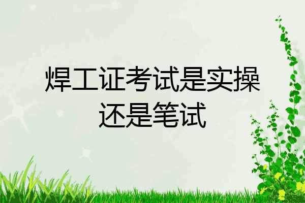 焊工证考试是实操还是笔试