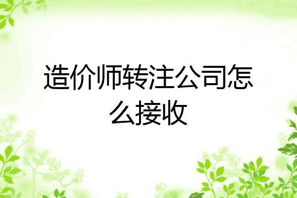 造价师转注公司怎么接收