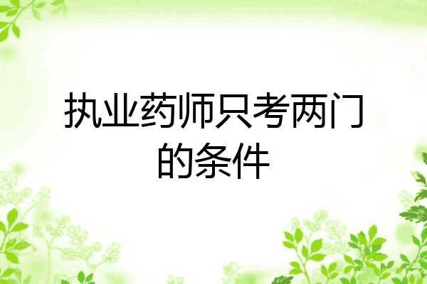 执业药师只考两门的条件