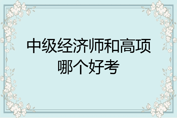 中级经济师和高项哪个好考