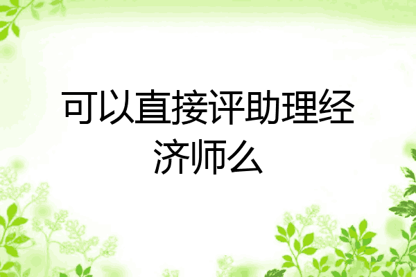 可以直接评助理经济师么