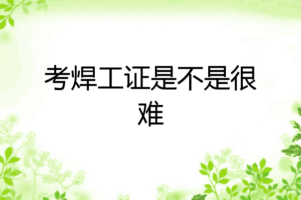 考焊工证是不是很难