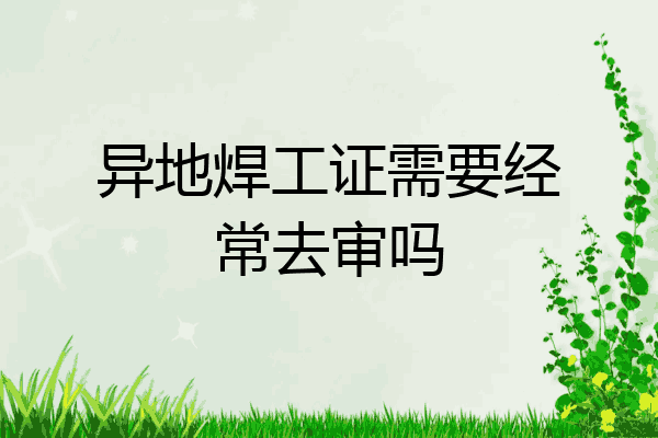 异地焊工证需要经常去审吗
