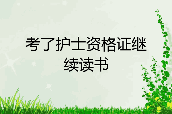 考了护士资格证继续读书