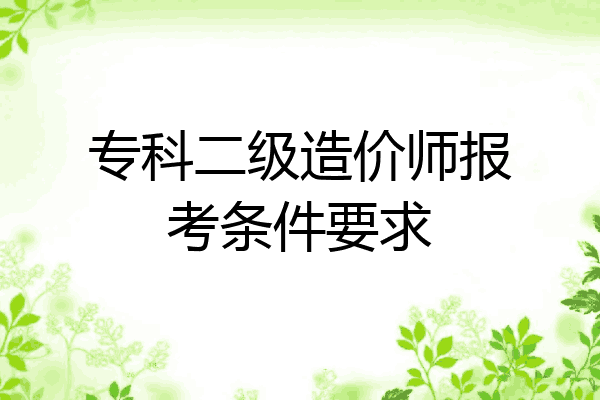 专科二级造价师报考条件要求