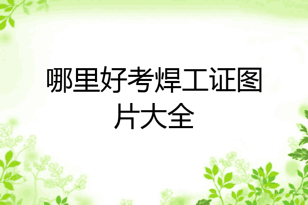 哪里好考焊工证图片大全
