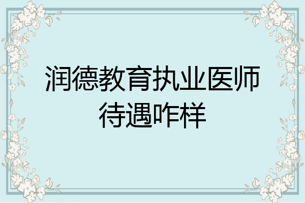 润德教育执业医师待遇咋样