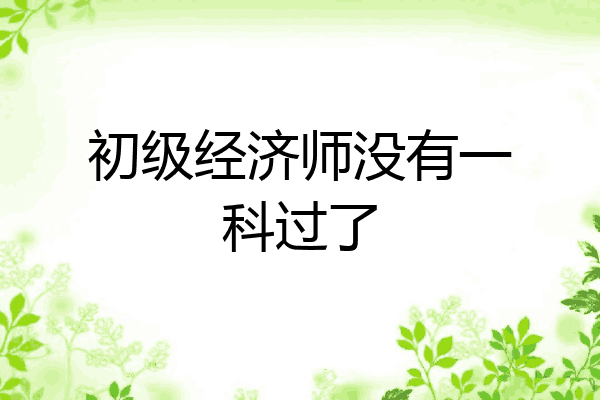初级经济师没有一科过了
