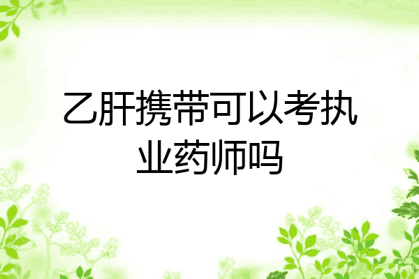 乙肝携带可以考执业药师吗