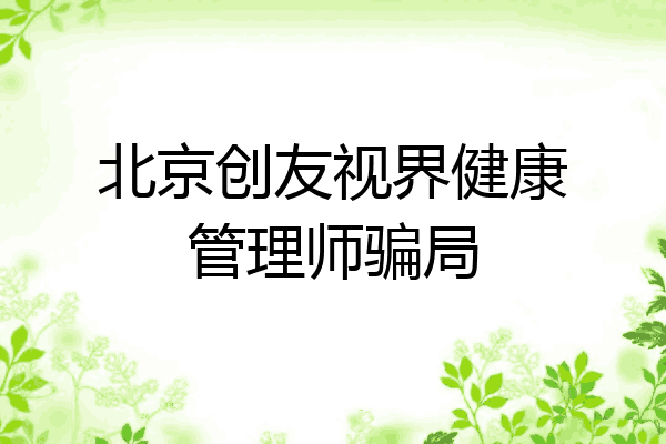 北京创友视界健康管理师骗局