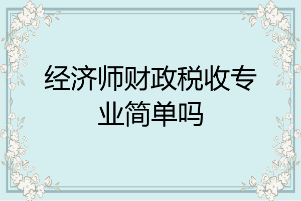 经济师财政税收专业简单吗