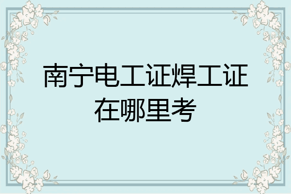 南宁电工证焊工证在哪里考