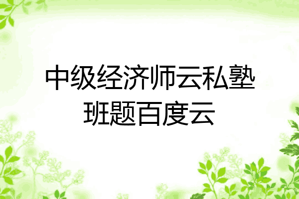 中级经济师云私塾班题百度云