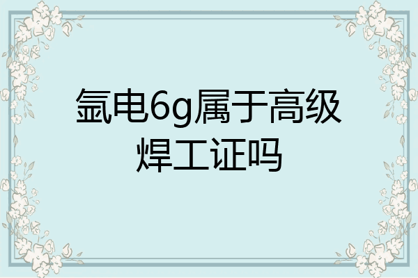 氩电6g属于高级焊工证吗