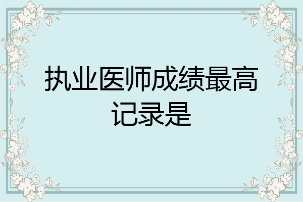 执业医师成绩最高记录是