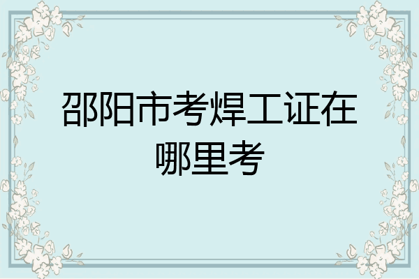 邵阳市考焊工证在哪里考