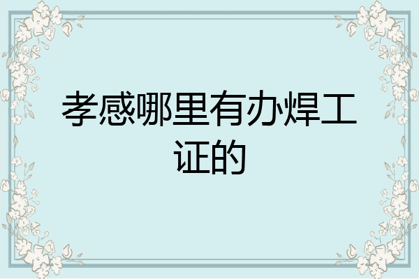 孝感哪里有办焊工证的
