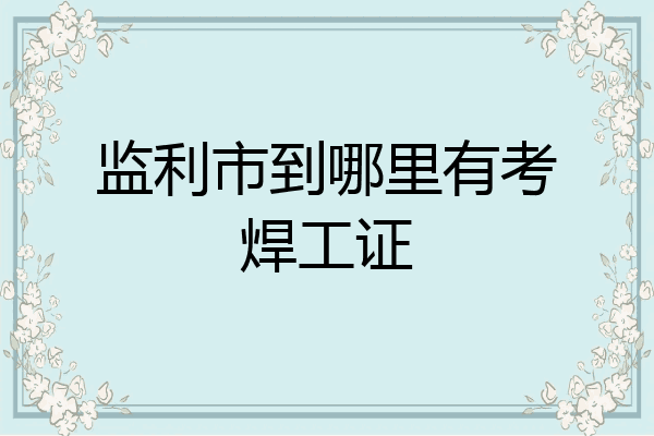 监利市到哪里有考焊工证