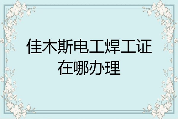 佳木斯电工焊工证在哪办理
