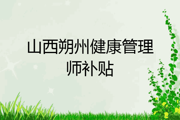 山西朔州健康管理师补贴