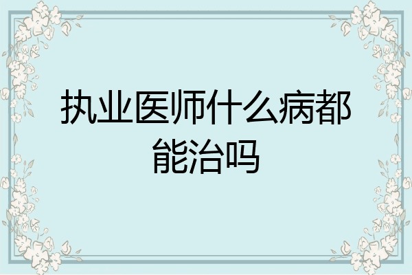 执业医师什么病都能治吗