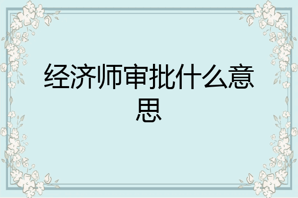 经济师审批什么意思